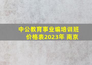 中公教育事业编培训班价格表2023年 南京